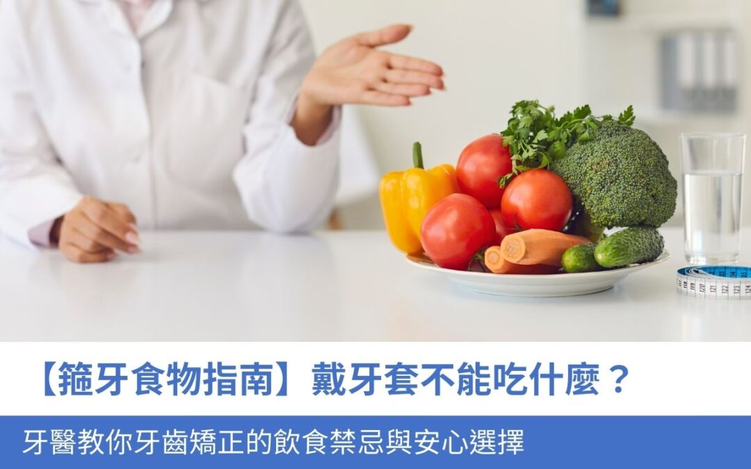 【箍牙食物指南】戴牙套不能吃什麼？擔心牙套染色？牙醫教你牙齒矯正的飲食禁忌與安心選擇