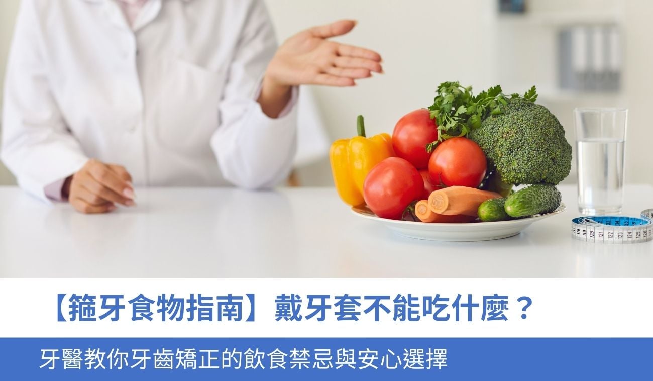 【箍牙食物指南】戴牙套不能吃什麼？牙醫教你牙齒矯正的飲食禁忌與安心選擇