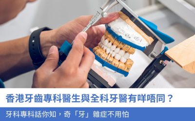 香港牙齒專科醫生與全科牙醫 有咩唔同？8大 牙科專科 話你知，奇「牙」雜症不用怕