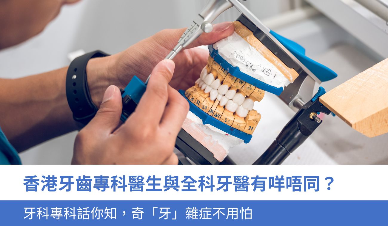 香港牙齒專科醫生與全科牙醫有咩唔同？