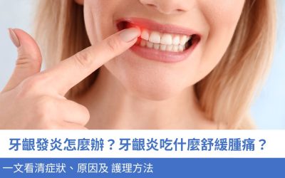 牙齦發炎怎麼辦？牙齦炎吃什麼舒緩腫痛？一文看清症狀、原因及 護理方法