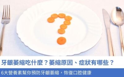 牙齦萎縮吃什麼？萎縮原因、症狀有哪些？6大營養素幫你預防牙齦萎縮，恢復口腔健康