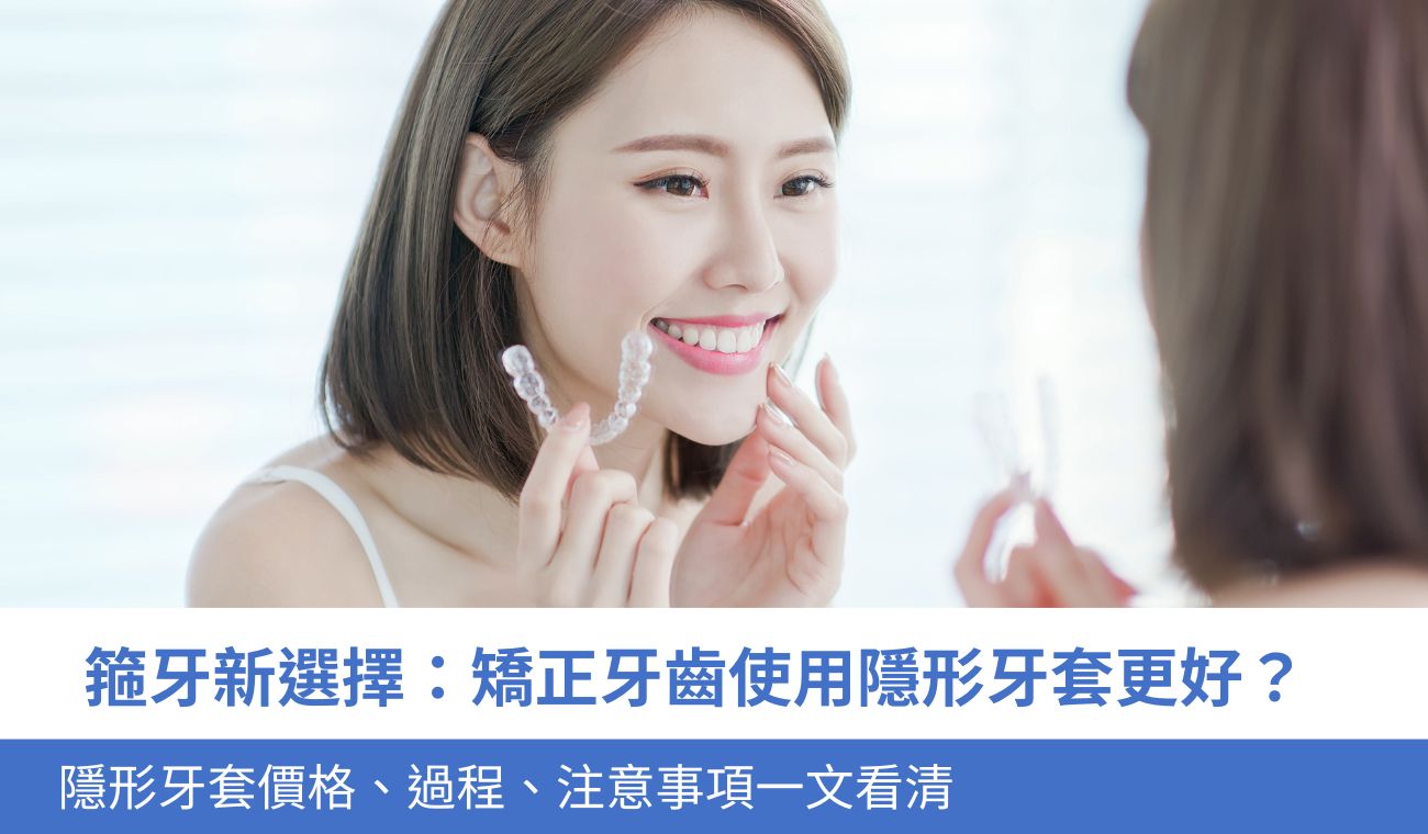矯正牙齒用隱形牙套更好？隱形牙套價格、過程、4大注意事項一次看