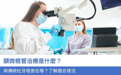 顯微根管治療是什麼?與傳統杜牙根差在哪?了解6大適合情況