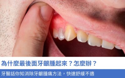 牙科知識庫 3 為什麼最後面牙齦腫起來?怎麼辦?牙醫話你知3大消除牙齦腫痛方法,快速舒緩不適,維護 牙齦健康