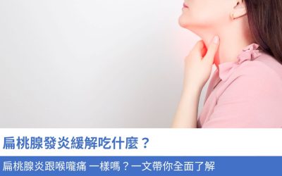 扁桃腺發炎緩解吃什麼？扁桃腺炎跟喉嚨痛 一樣嗎？3分鐘帶你全面了解
