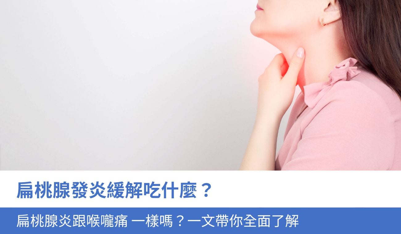 扁桃腺發炎緩解吃什麼？扁桃腺炎跟喉嚨痛 一樣嗎？