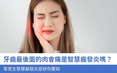牙齒最後面的肉會痛是智慧齒發炎嗎？7大常見生智慧齒發炎症狀你要知